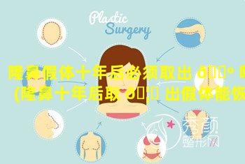 隆鼻假体十年后必须取出 🐺 吗(隆鼻十年后取 🦄 出假体能恢复原来吗_美呗整形知识)